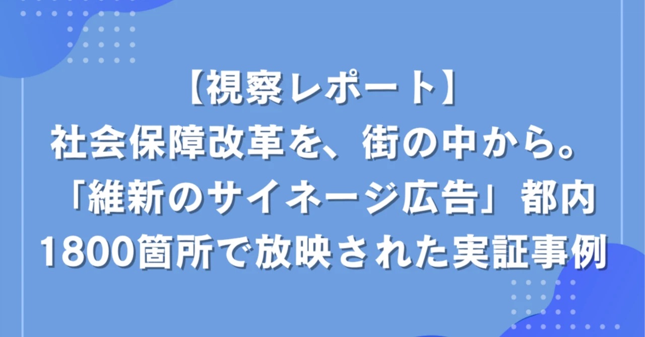 【視察レポート】社会保障改革を、街の中から。「維新のサイネージ広告」都内1800箇所で放映された実証事例
